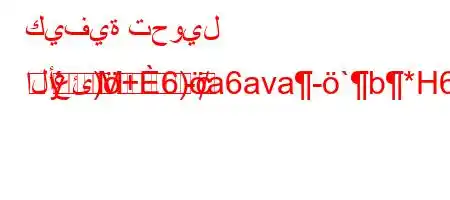 كيفية تحويل الأعئ)+6)a6ava-`b*H6)va6bH6.v)
M
